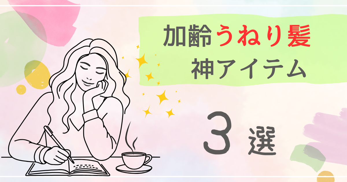 【実例写真付き】加齢による髪のうねりを治す！この３アイテムあれば完璧です