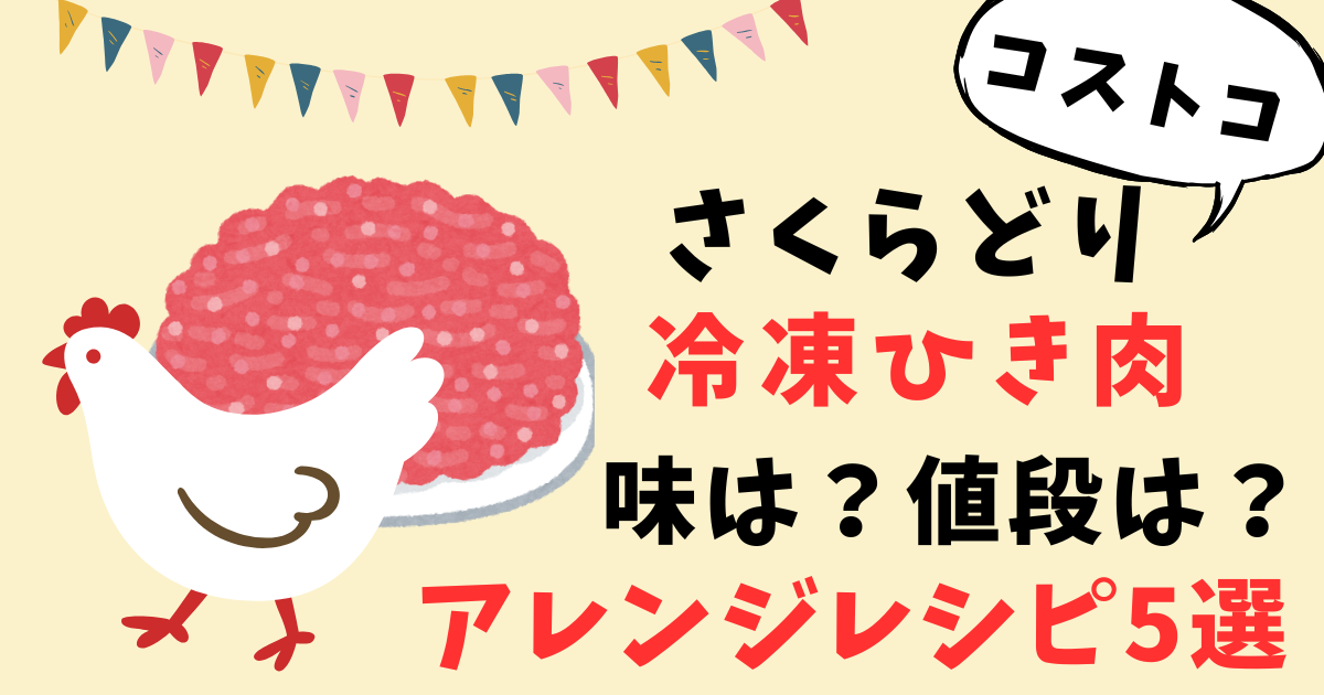 コストコ【アレンジ5選】さくらどり挽肉の正直レビュー！値段や解凍方法もお伝え