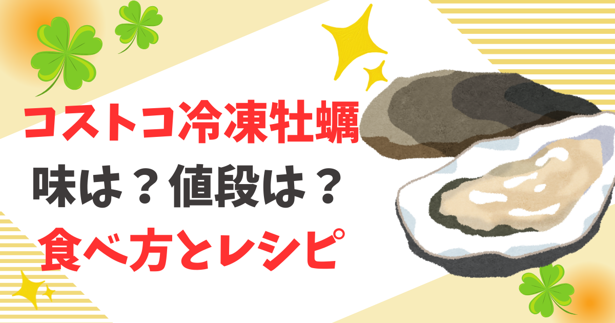 コストコ【簡単レシピ3選】冷凍牡蠣！食べ方・味・値段についてもお伝え